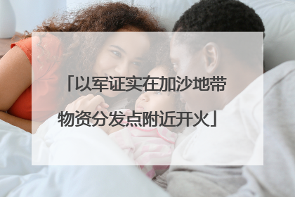 以军证实在加沙地带物资分发点附近开火